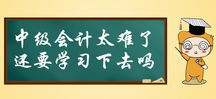 中級(jí)會(huì)計(jì)太難了，還要必要堅(jiān)持學(xué)習(xí)下去嗎？