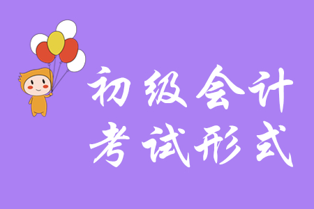 2020年初級會計考試形式是什么？