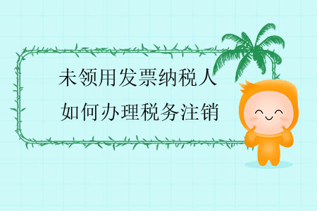 未領(lǐng)用發(fā)票納稅人如何辦理稅務(wù)注銷？