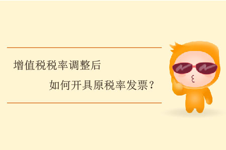 增值稅稅率調(diào)整后如何開具原稅率發(fā)票？