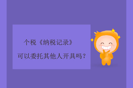 個稅《納稅記錄》可以委托其他人開具嗎？