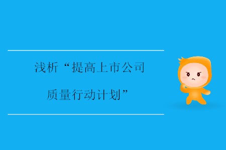 淺析“提高上市公司質(zhì)量行動(dòng)計(jì)劃” 淺析“提高上市公司質(zhì)量行動(dòng)計(jì)劃”