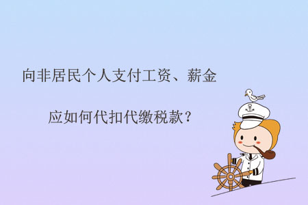 向非居民個(gè)人支付工資、薪金應(yīng)如何代扣代繳稅款？