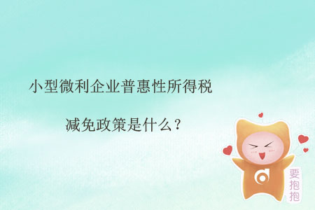 小型微利企業(yè)普惠性所得稅減免政策是什么？