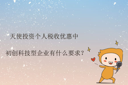 天使投資個(gè)人稅收優(yōu)惠中初創(chuàng)科技型企業(yè)有什么要求？