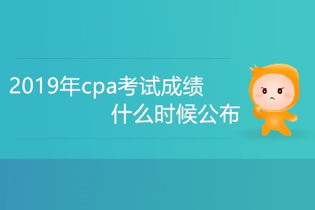 2019年cpa考試成績什么時候公布大家知道嗎？