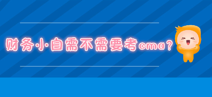 財務(wù)小白需不需要考cma？
