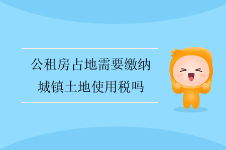 公租房占地需要繳納城鎮(zhèn)土地使用稅嗎？