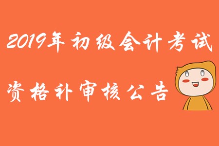 四川2019年初級(jí)會(huì)計(jì)考試資格補(bǔ)審核公告