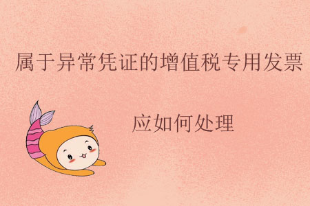 屬于異常憑證的增值稅專用發(fā)票應(yīng)如何處理？