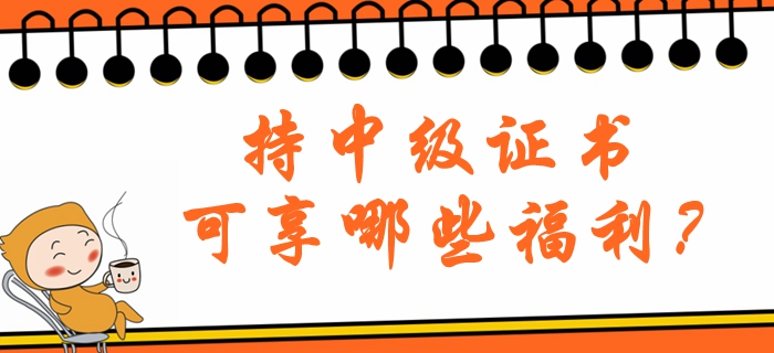 持中級(jí)會(huì)計(jì)職稱證書可享哪些福利？北京地區(qū)注意看！