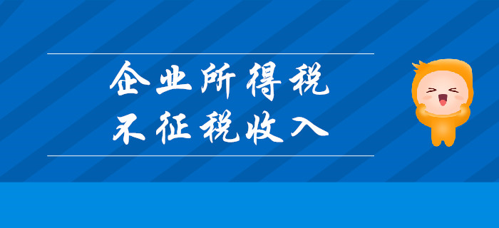 企業(yè)所得稅不征稅收入有哪些？請聽東奧初級會計名師講解！