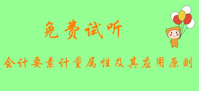 《初級會計實務》中會計要素的計量屬性和應用原則是什么？快看下文！