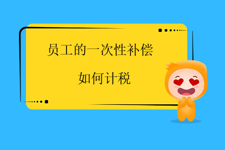 員工的一次性補(bǔ)償如何計(jì)稅？