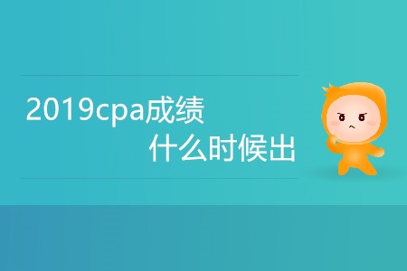2019cpa成績什么時候出你知道嗎？