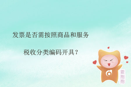 發(fā)票是否需按照商品和服務稅收分類編碼開具？