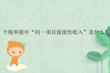 個稅申報中“同一項目連續(xù)性收入”是什么？