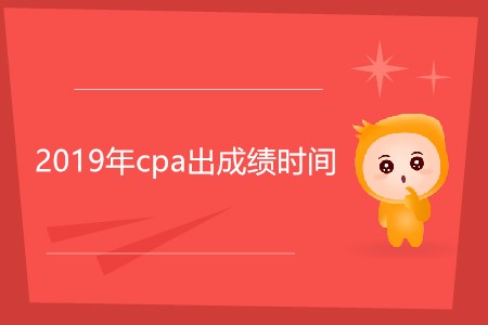 2019年cpa出成績時間還沒確定嗎？