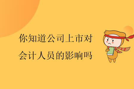 你知道公司上市對(duì)會(huì)計(jì)人員的影響嗎？