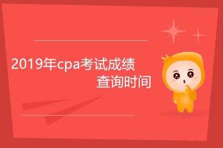 2019年cpa考試成績查詢時(shí)間為什么還未公布？