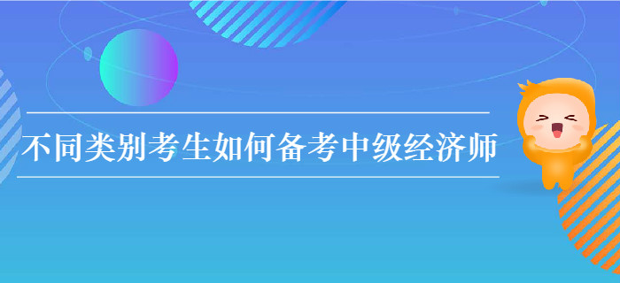 不同類(lèi)別考生如何備考2020年中級(jí)經(jīng)濟(jì)師考試？
