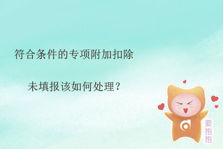 符合條件的專項附加扣除未填報該如何處理？