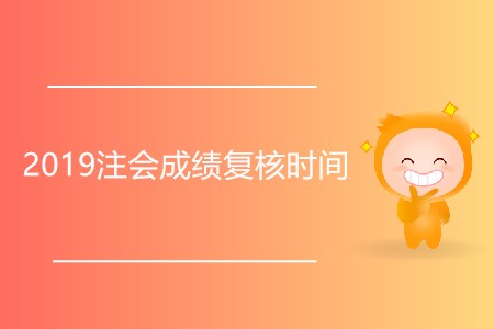 2019注會(huì)成績(jī)復(fù)核時(shí)間是什么時(shí)候？
