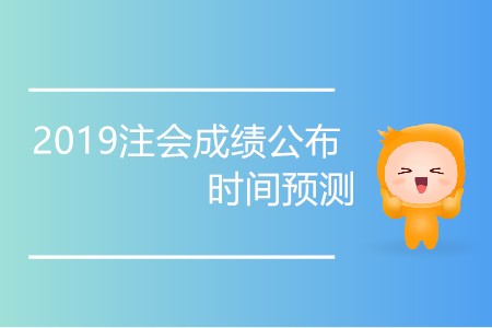 2019注會成績公布時間預(yù)測準(zhǔn)確嗎？