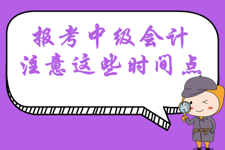 報(bào)考2020年中級(jí)會(huì)計(jì)職稱考試，這幾大時(shí)間點(diǎn)必須掌握！