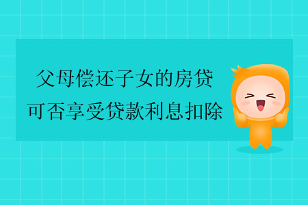 父母償還子女的房貸，可否享受貸款利息扣除？