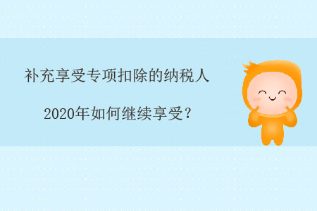 補(bǔ)充享受專項(xiàng)扣除的納稅人，2020年如何繼續(xù)享受？