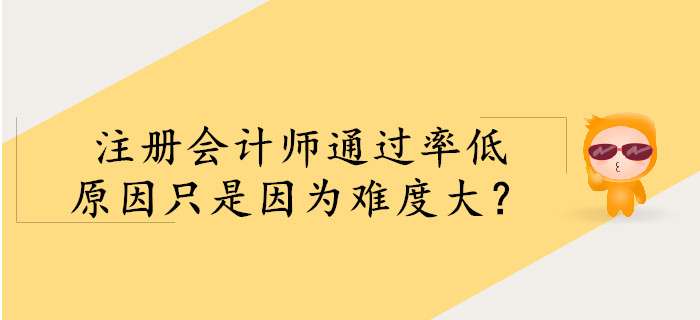 注冊(cè)會(huì)計(jì)師通過率低，僅是因?yàn)殡y度大？
