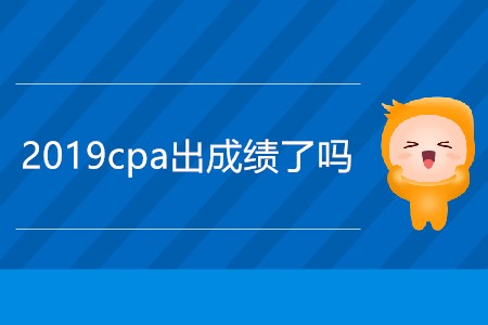 急！今天2019cpa出成績了嗎？