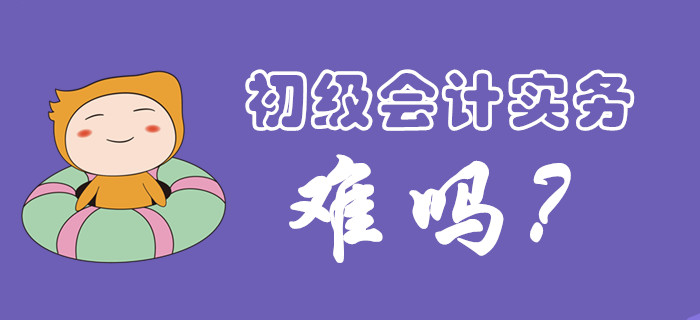 初級會計實務(wù)科目考試難度大嗎？