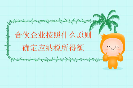 合伙企業(yè)按照什么原則確定應(yīng)納稅所得額？