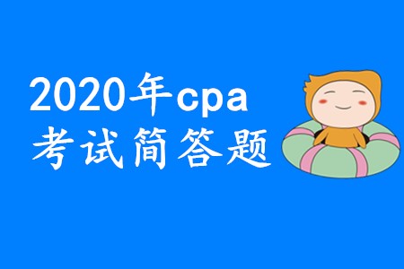 2020年cpa考試簡答題要想拿高分應(yīng)該怎樣備考？