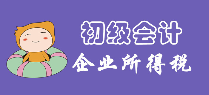 企業(yè)所得一題怎么破？東奧初級(jí)會(huì)計(jì)名師為您講解！