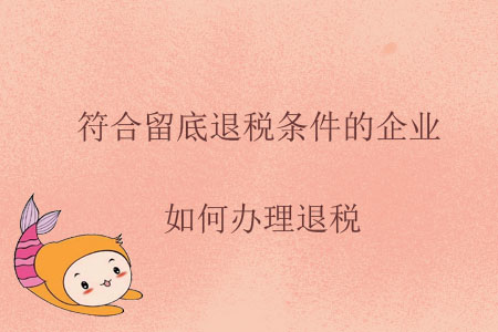 符合留底退稅條件的企業(yè)，如何辦理退稅？
