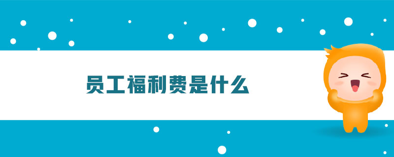 員工福利費是什么 員工福利費是什么