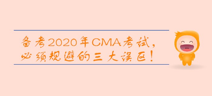 備考2020年CMA考試，必須規(guī)避的三大誤區(qū)！