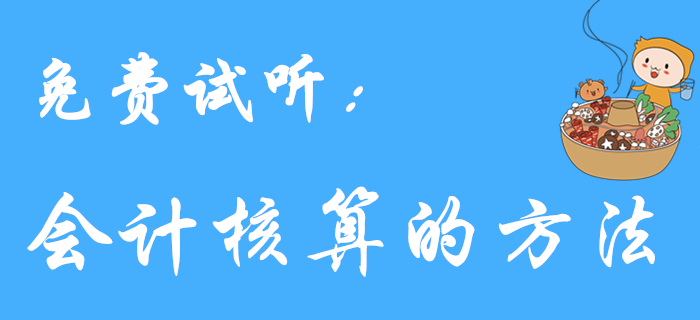 王穎老師帶來(lái)《初級(jí)會(huì)計(jì)實(shí)務(wù)》免費(fèi)試聽課程：會(huì)計(jì)核算的方法
