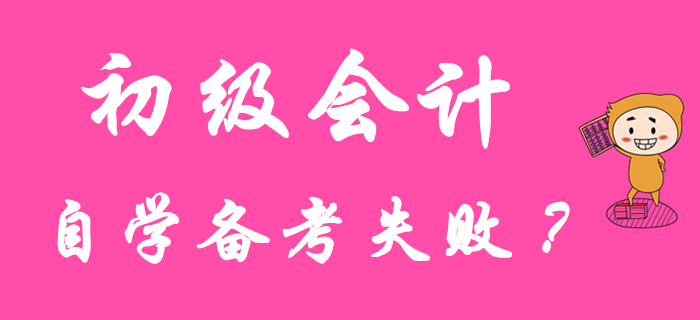 初級會(huì)計(jì)職稱自學(xué)失敗？原因可能在這里！
