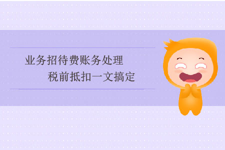 業(yè)務(wù)招待費(fèi)賬務(wù)處理、稅前抵扣一文搞定