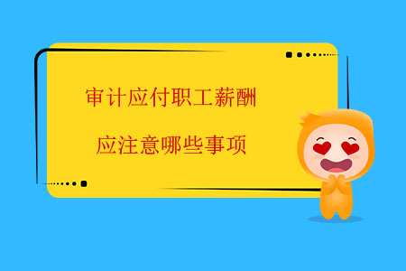 審計(jì)應(yīng)付職工薪酬應(yīng)注意哪些事項(xiàng)？