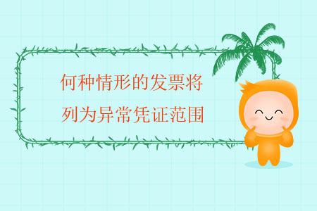 何種情形的發(fā)票將列為異常憑證范圍？