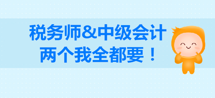 稅務(wù)師和中級會計如何選擇？成年人不做選擇，我兩個都要！