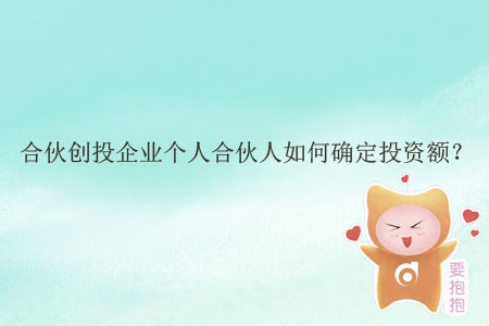 合伙創(chuàng)投企業(yè)個(gè)人合伙人如何確定投資額？