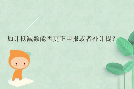 加計抵減額能否更正申報或者補計提？