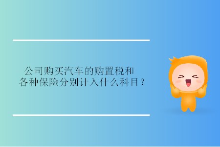 公司購買汽車的購置稅和各種保險分別計入什么科目？