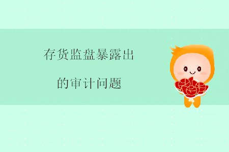 存貨監(jiān)盤暴露出的審計(jì)問(wèn)題